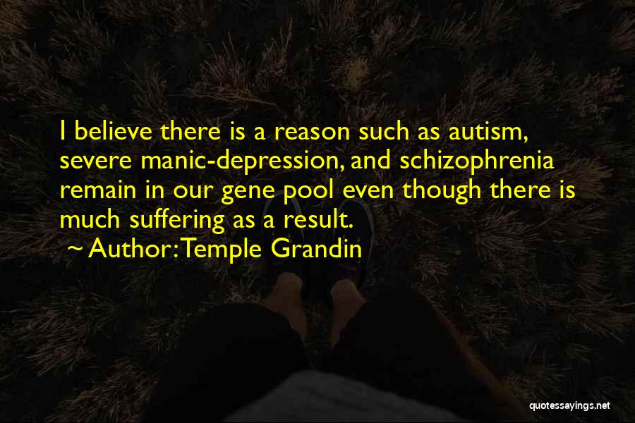 Temple Grandin Quotes: I Believe There Is A Reason Such As Autism, Severe Manic-depression, And Schizophrenia Remain In Our Gene Pool Even Though