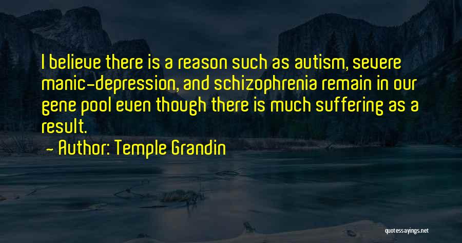 Temple Grandin Quotes: I Believe There Is A Reason Such As Autism, Severe Manic-depression, And Schizophrenia Remain In Our Gene Pool Even Though