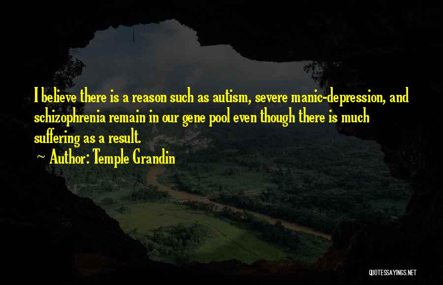 Temple Grandin Quotes: I Believe There Is A Reason Such As Autism, Severe Manic-depression, And Schizophrenia Remain In Our Gene Pool Even Though