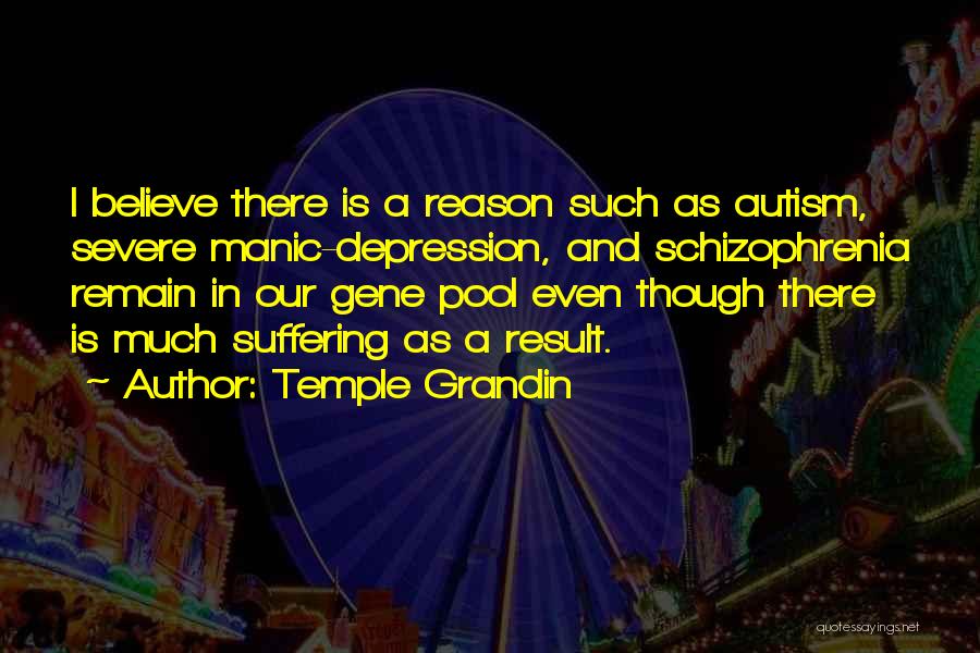 Temple Grandin Quotes: I Believe There Is A Reason Such As Autism, Severe Manic-depression, And Schizophrenia Remain In Our Gene Pool Even Though