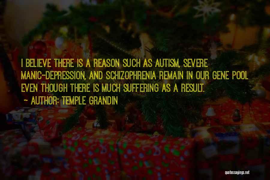 Temple Grandin Quotes: I Believe There Is A Reason Such As Autism, Severe Manic-depression, And Schizophrenia Remain In Our Gene Pool Even Though