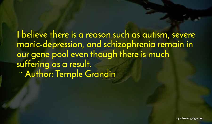 Temple Grandin Quotes: I Believe There Is A Reason Such As Autism, Severe Manic-depression, And Schizophrenia Remain In Our Gene Pool Even Though