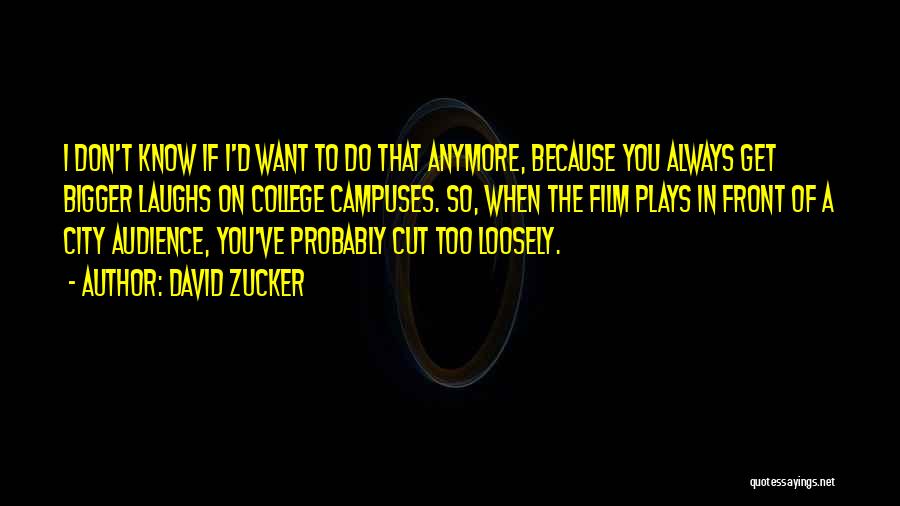 David Zucker Quotes: I Don't Know If I'd Want To Do That Anymore, Because You Always Get Bigger Laughs On College Campuses. So,