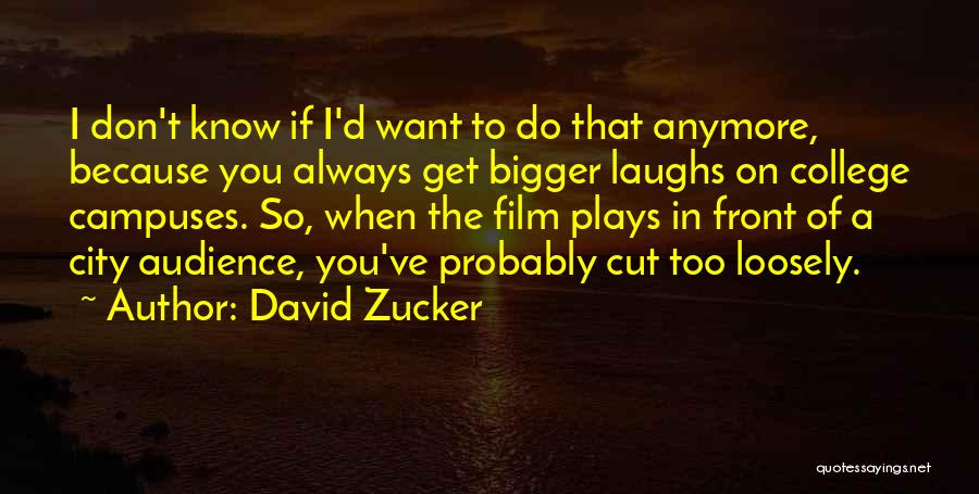 David Zucker Quotes: I Don't Know If I'd Want To Do That Anymore, Because You Always Get Bigger Laughs On College Campuses. So,