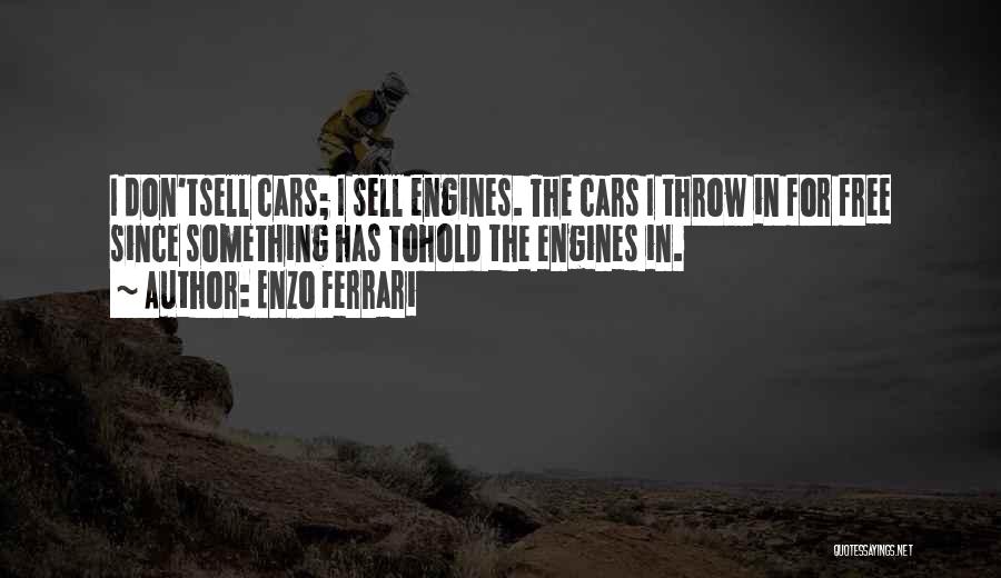 Enzo Ferrari Quotes: I Don'tsell Cars; I Sell Engines. The Cars I Throw In For Free Since Something Has Tohold The Engines In.