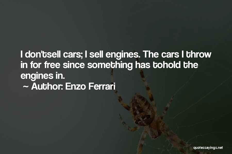 Enzo Ferrari Quotes: I Don'tsell Cars; I Sell Engines. The Cars I Throw In For Free Since Something Has Tohold The Engines In.