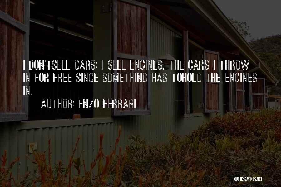 Enzo Ferrari Quotes: I Don'tsell Cars; I Sell Engines. The Cars I Throw In For Free Since Something Has Tohold The Engines In.