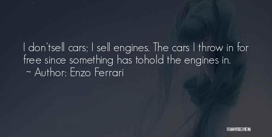 Enzo Ferrari Quotes: I Don'tsell Cars; I Sell Engines. The Cars I Throw In For Free Since Something Has Tohold The Engines In.