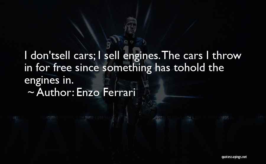 Enzo Ferrari Quotes: I Don'tsell Cars; I Sell Engines. The Cars I Throw In For Free Since Something Has Tohold The Engines In.