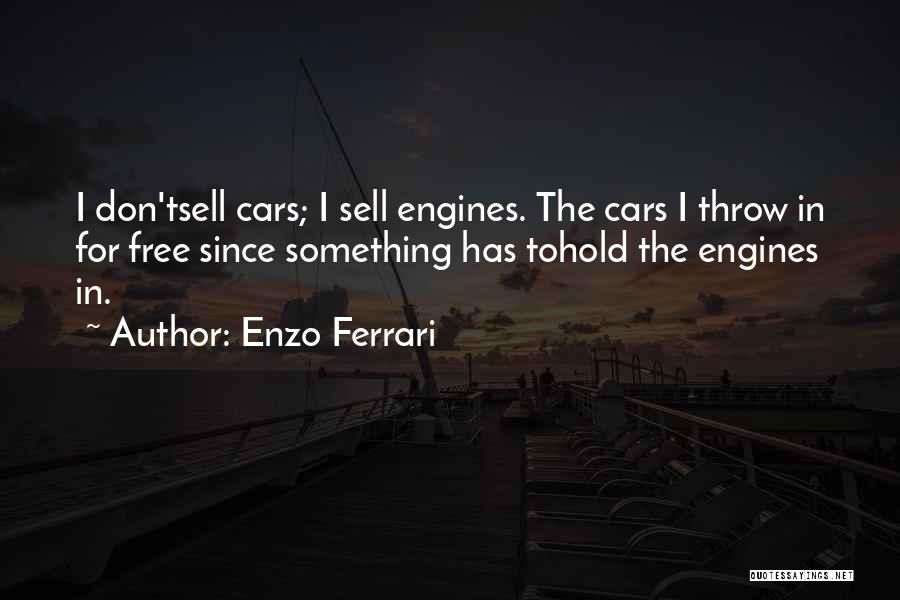 Enzo Ferrari Quotes: I Don'tsell Cars; I Sell Engines. The Cars I Throw In For Free Since Something Has Tohold The Engines In.