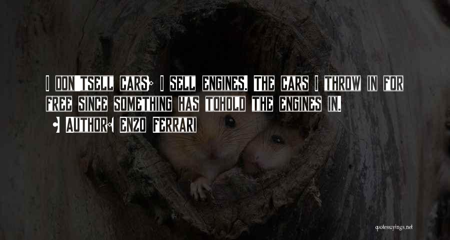 Enzo Ferrari Quotes: I Don'tsell Cars; I Sell Engines. The Cars I Throw In For Free Since Something Has Tohold The Engines In.