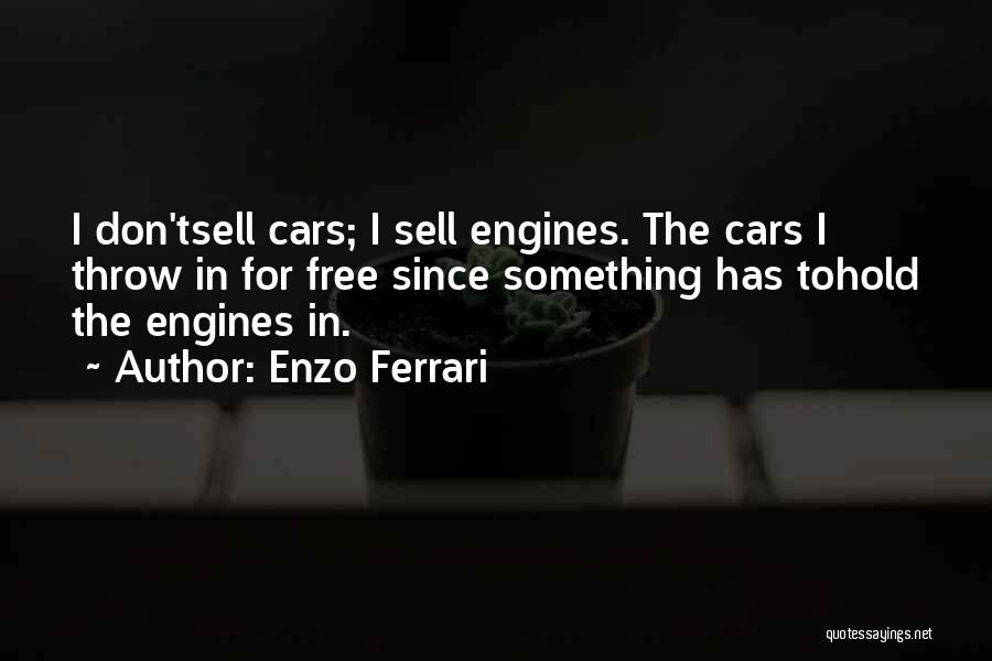 Enzo Ferrari Quotes: I Don'tsell Cars; I Sell Engines. The Cars I Throw In For Free Since Something Has Tohold The Engines In.