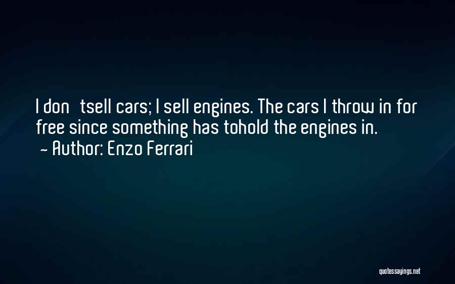 Enzo Ferrari Quotes: I Don'tsell Cars; I Sell Engines. The Cars I Throw In For Free Since Something Has Tohold The Engines In.