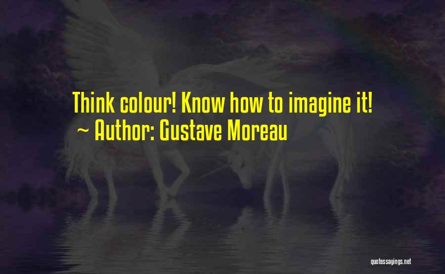 Gustave Moreau Quotes: Think Colour! Know How To Imagine It!