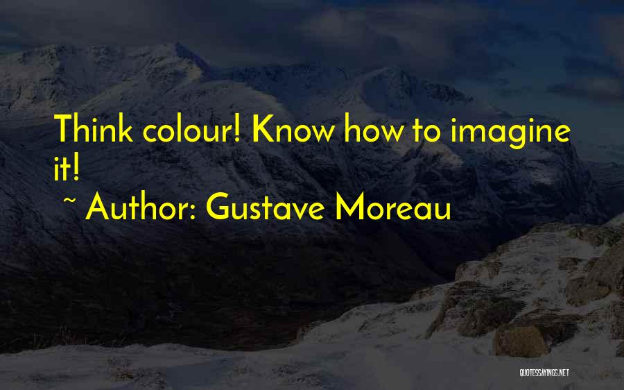 Gustave Moreau Quotes: Think Colour! Know How To Imagine It!