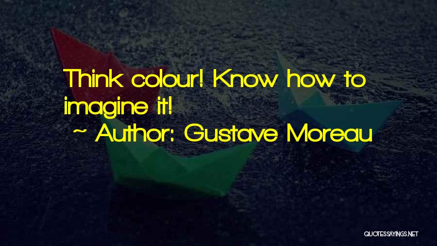 Gustave Moreau Quotes: Think Colour! Know How To Imagine It!