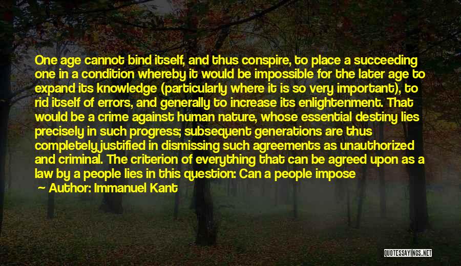 Immanuel Kant Quotes: One Age Cannot Bind Itself, And Thus Conspire, To Place A Succeeding One In A Condition Whereby It Would Be