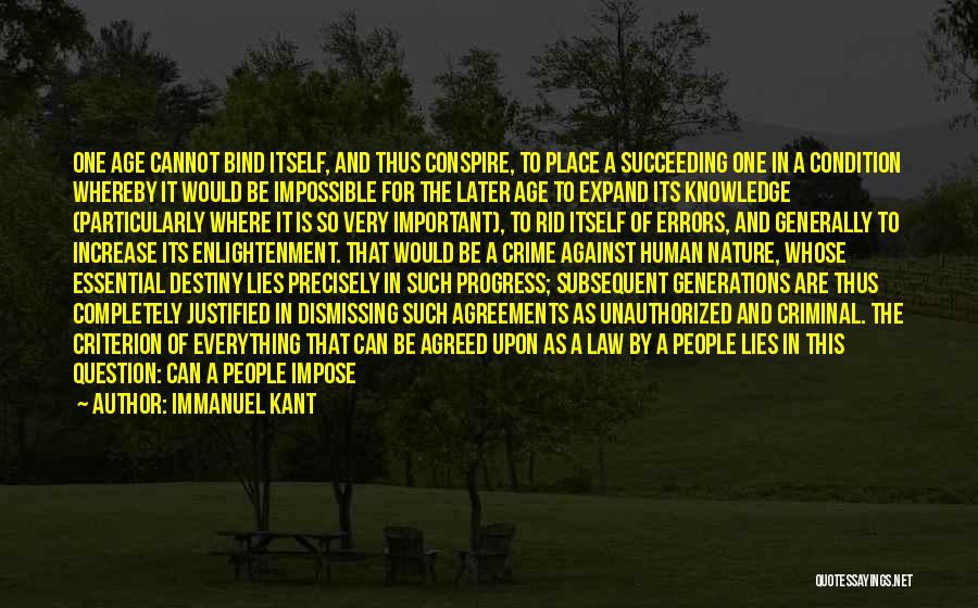 Immanuel Kant Quotes: One Age Cannot Bind Itself, And Thus Conspire, To Place A Succeeding One In A Condition Whereby It Would Be