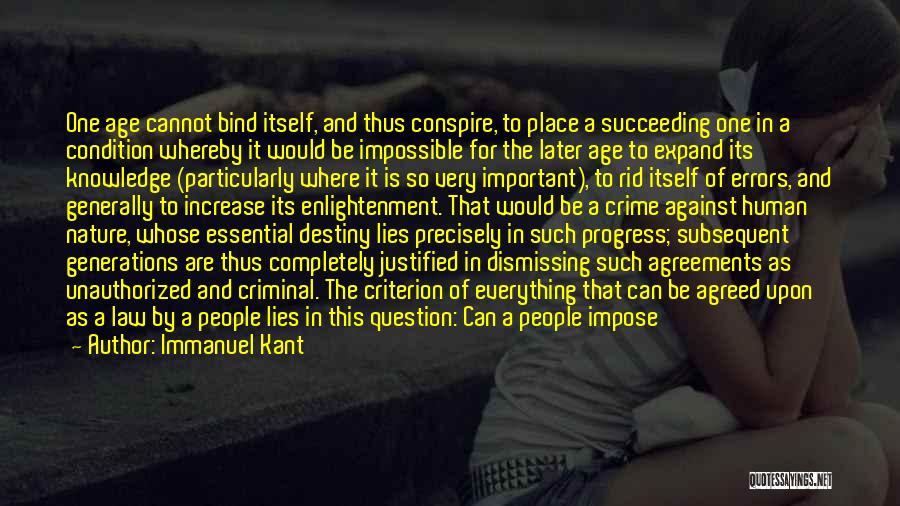 Immanuel Kant Quotes: One Age Cannot Bind Itself, And Thus Conspire, To Place A Succeeding One In A Condition Whereby It Would Be