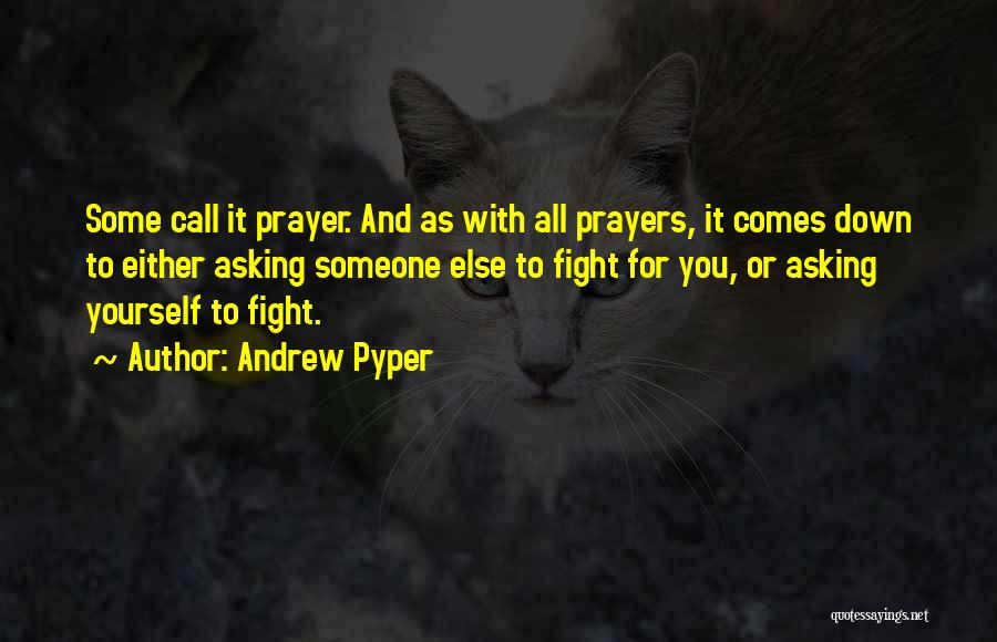 Andrew Pyper Quotes: Some Call It Prayer. And As With All Prayers, It Comes Down To Either Asking Someone Else To Fight For