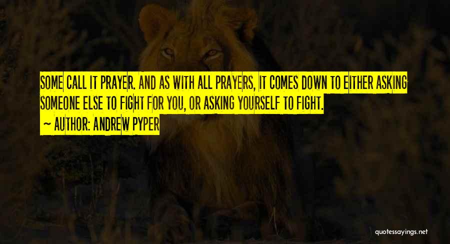 Andrew Pyper Quotes: Some Call It Prayer. And As With All Prayers, It Comes Down To Either Asking Someone Else To Fight For