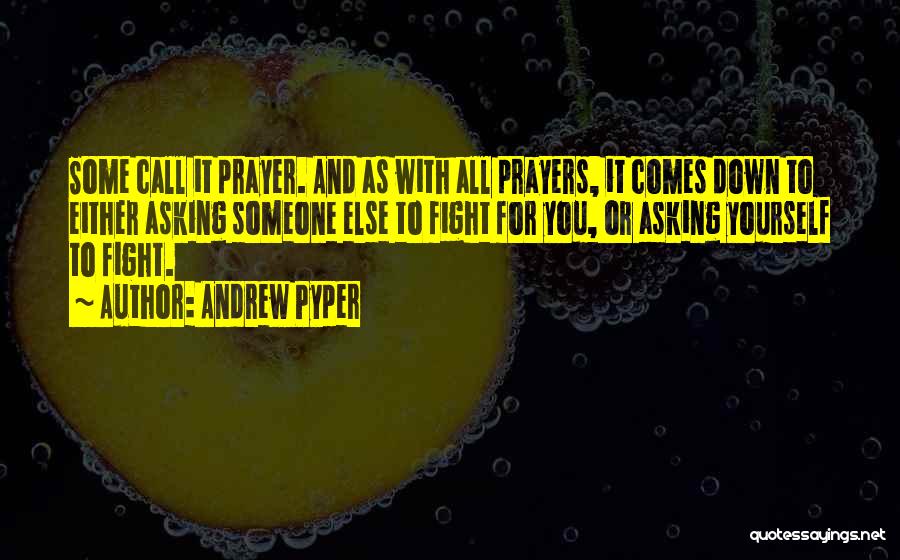 Andrew Pyper Quotes: Some Call It Prayer. And As With All Prayers, It Comes Down To Either Asking Someone Else To Fight For