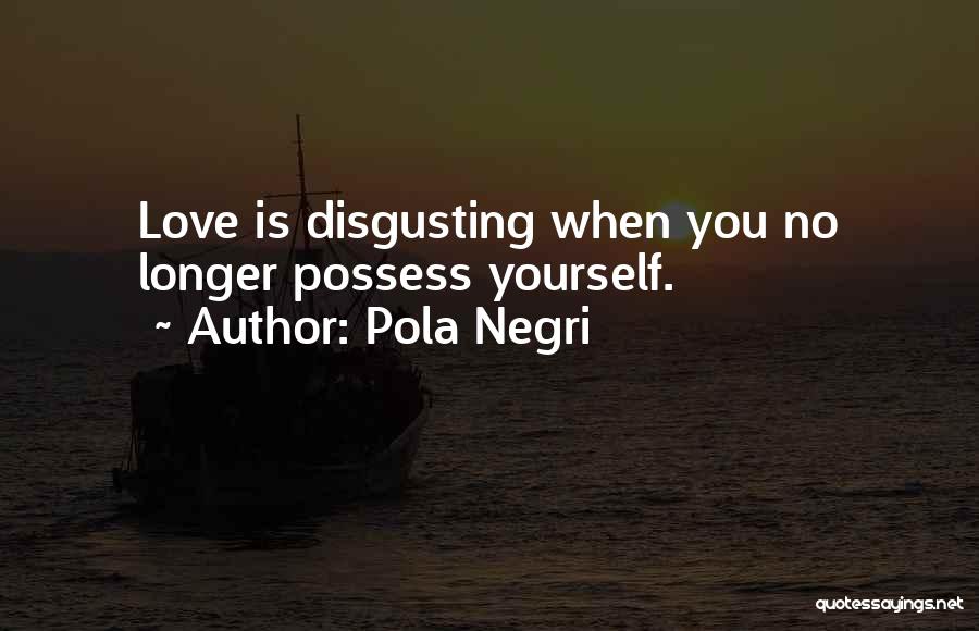 Pola Negri Quotes: Love Is Disgusting When You No Longer Possess Yourself.