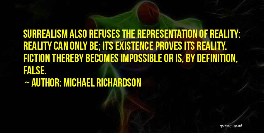 Michael Richardson Quotes: Surrealism Also Refuses The Representation Of Reality: Reality Can Only Be; Its Existence Proves Its Reality. Fiction Thereby Becomes Impossible