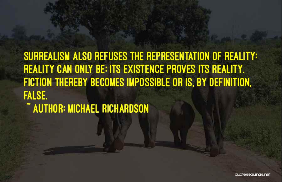 Michael Richardson Quotes: Surrealism Also Refuses The Representation Of Reality: Reality Can Only Be; Its Existence Proves Its Reality. Fiction Thereby Becomes Impossible