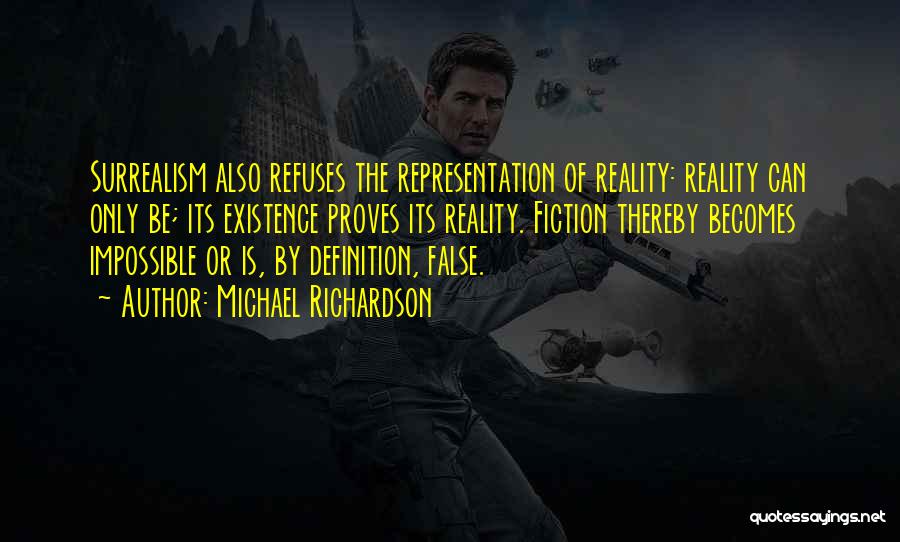 Michael Richardson Quotes: Surrealism Also Refuses The Representation Of Reality: Reality Can Only Be; Its Existence Proves Its Reality. Fiction Thereby Becomes Impossible