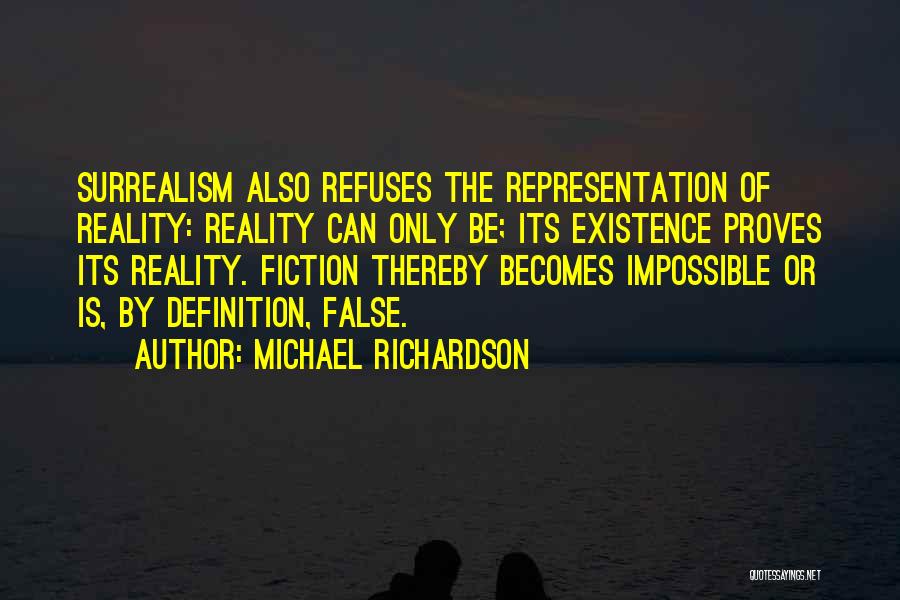 Michael Richardson Quotes: Surrealism Also Refuses The Representation Of Reality: Reality Can Only Be; Its Existence Proves Its Reality. Fiction Thereby Becomes Impossible