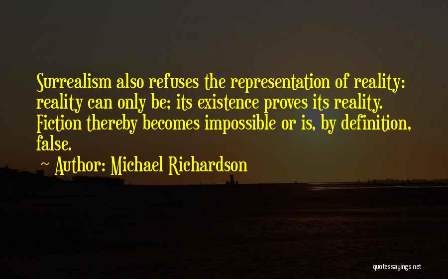 Michael Richardson Quotes: Surrealism Also Refuses The Representation Of Reality: Reality Can Only Be; Its Existence Proves Its Reality. Fiction Thereby Becomes Impossible