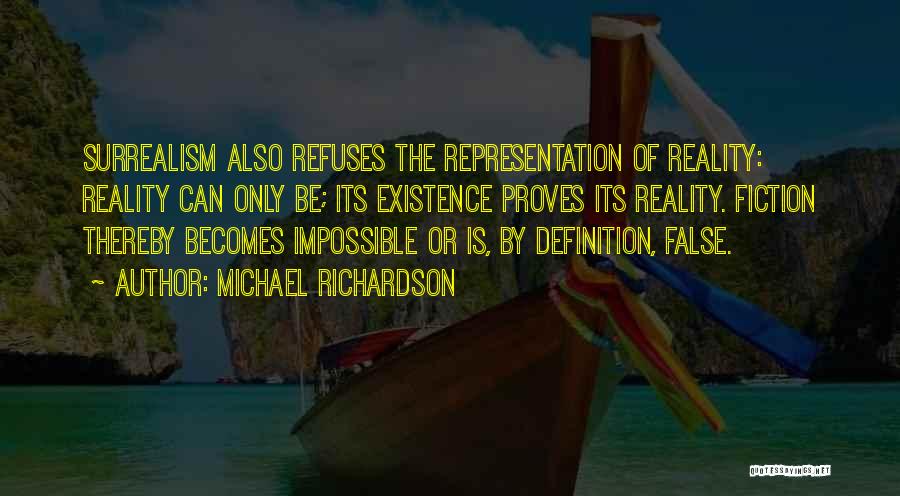 Michael Richardson Quotes: Surrealism Also Refuses The Representation Of Reality: Reality Can Only Be; Its Existence Proves Its Reality. Fiction Thereby Becomes Impossible