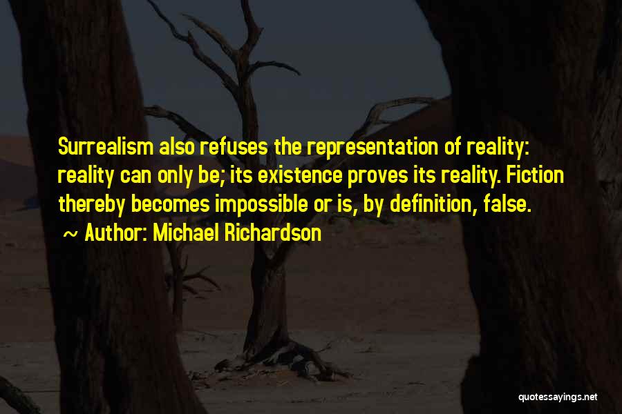 Michael Richardson Quotes: Surrealism Also Refuses The Representation Of Reality: Reality Can Only Be; Its Existence Proves Its Reality. Fiction Thereby Becomes Impossible