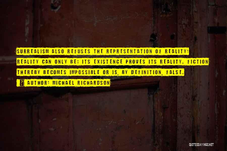 Michael Richardson Quotes: Surrealism Also Refuses The Representation Of Reality: Reality Can Only Be; Its Existence Proves Its Reality. Fiction Thereby Becomes Impossible