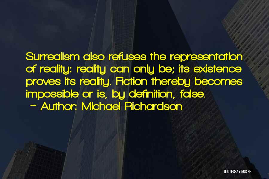 Michael Richardson Quotes: Surrealism Also Refuses The Representation Of Reality: Reality Can Only Be; Its Existence Proves Its Reality. Fiction Thereby Becomes Impossible