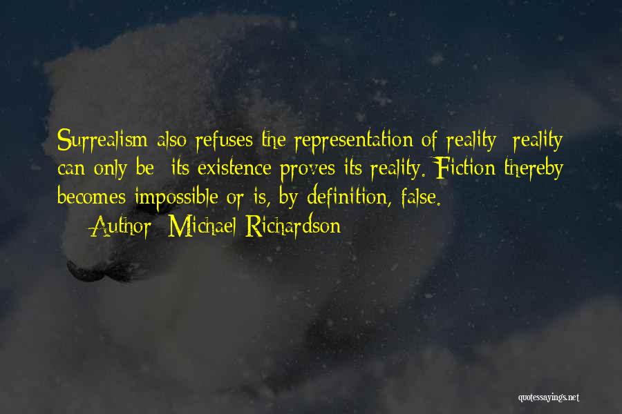 Michael Richardson Quotes: Surrealism Also Refuses The Representation Of Reality: Reality Can Only Be; Its Existence Proves Its Reality. Fiction Thereby Becomes Impossible