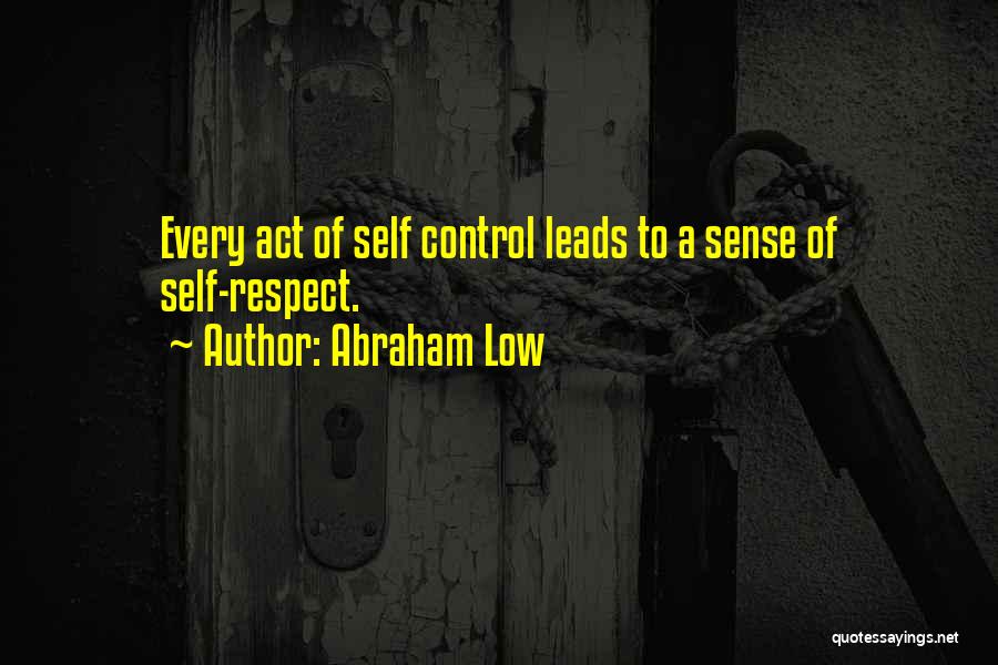 Abraham Low Quotes: Every Act Of Self Control Leads To A Sense Of Self-respect.