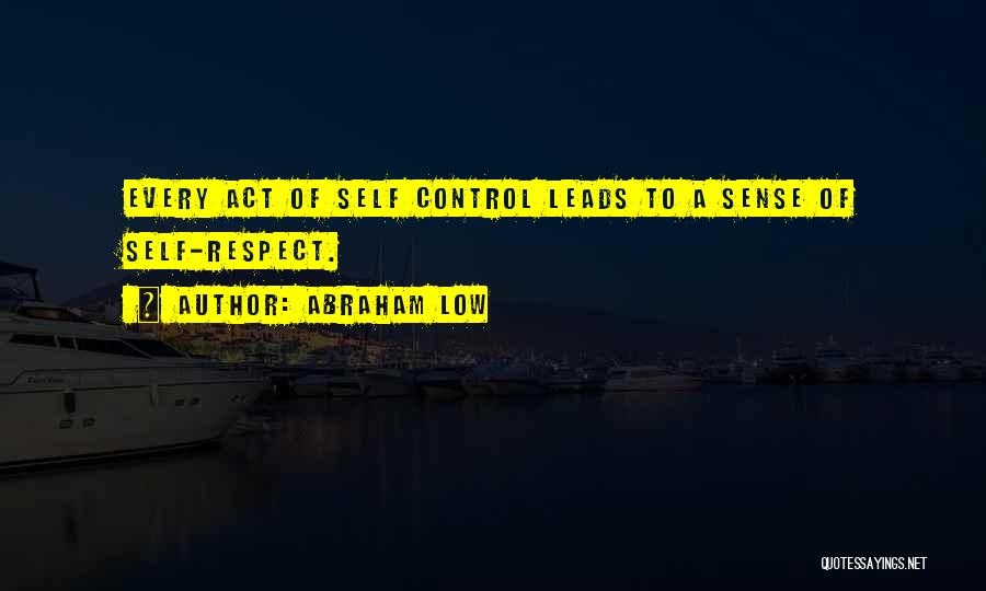 Abraham Low Quotes: Every Act Of Self Control Leads To A Sense Of Self-respect.