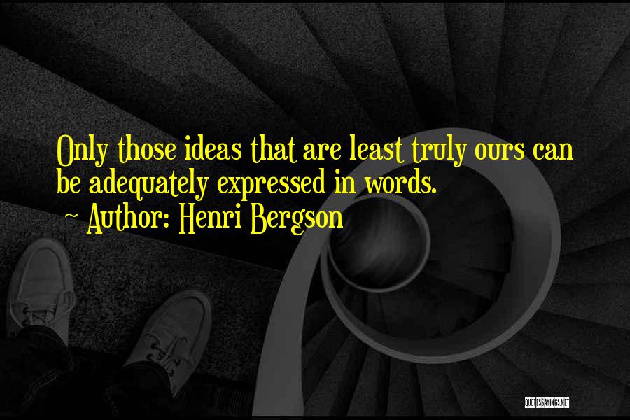 Henri Bergson Quotes: Only Those Ideas That Are Least Truly Ours Can Be Adequately Expressed In Words.