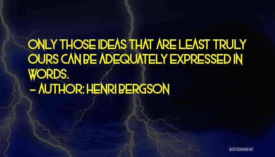 Henri Bergson Quotes: Only Those Ideas That Are Least Truly Ours Can Be Adequately Expressed In Words.