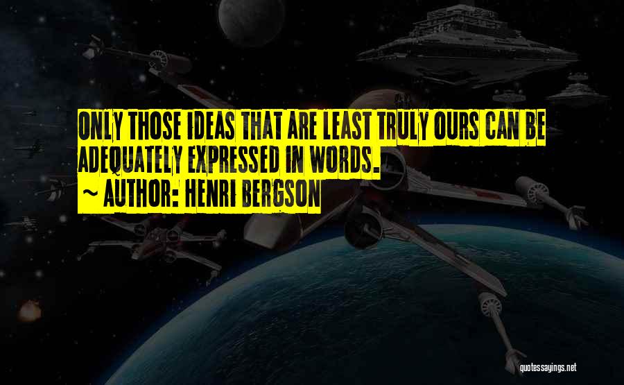 Henri Bergson Quotes: Only Those Ideas That Are Least Truly Ours Can Be Adequately Expressed In Words.