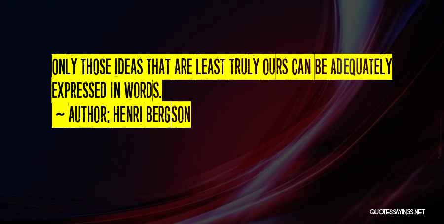 Henri Bergson Quotes: Only Those Ideas That Are Least Truly Ours Can Be Adequately Expressed In Words.