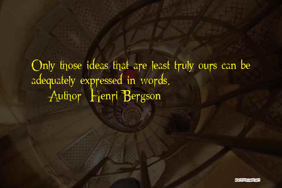 Henri Bergson Quotes: Only Those Ideas That Are Least Truly Ours Can Be Adequately Expressed In Words.