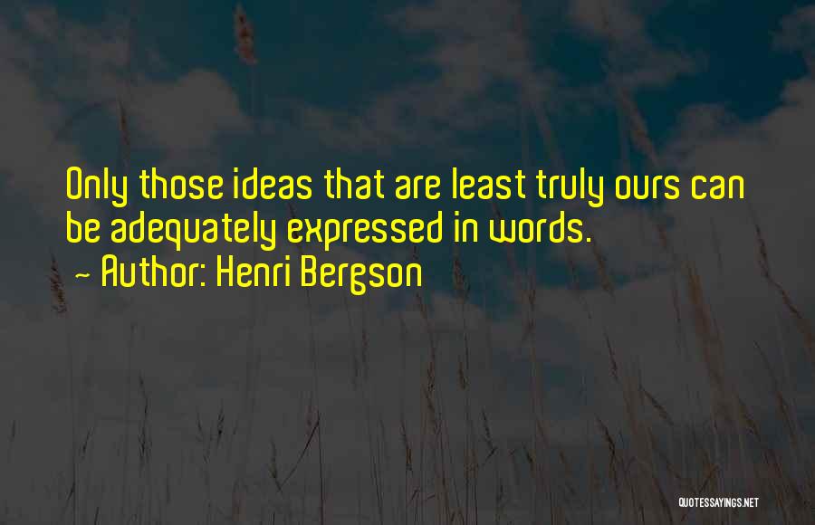 Henri Bergson Quotes: Only Those Ideas That Are Least Truly Ours Can Be Adequately Expressed In Words.
