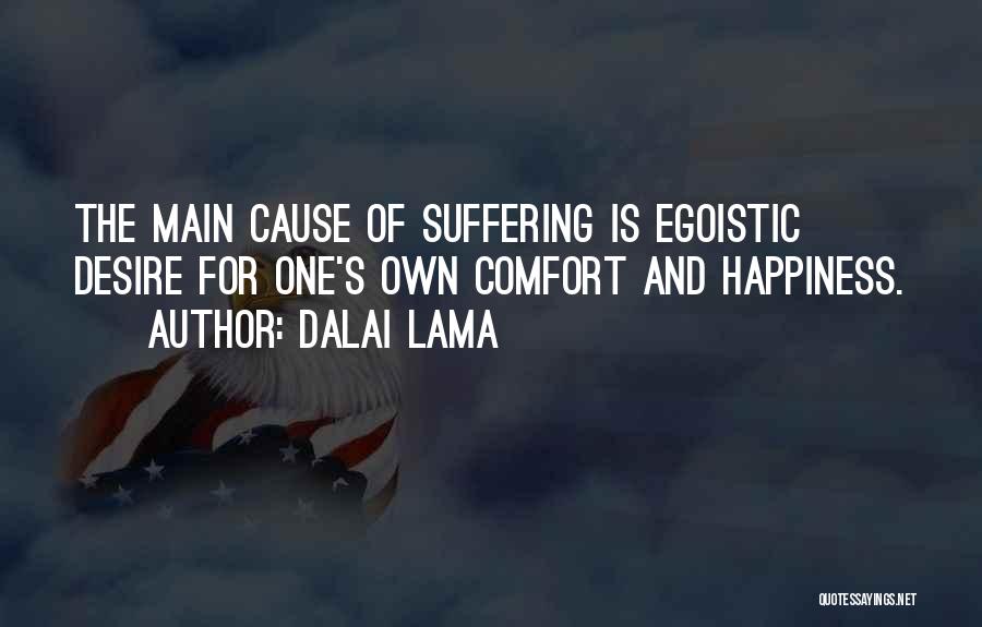 Dalai Lama Quotes: The Main Cause Of Suffering Is Egoistic Desire For One's Own Comfort And Happiness.