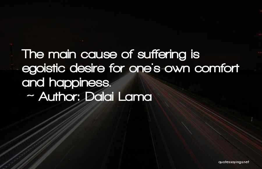 Dalai Lama Quotes: The Main Cause Of Suffering Is Egoistic Desire For One's Own Comfort And Happiness.