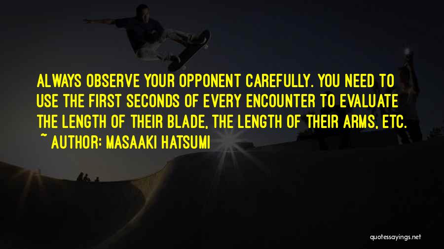 Masaaki Hatsumi Quotes: Always Observe Your Opponent Carefully. You Need To Use The First Seconds Of Every Encounter To Evaluate The Length Of