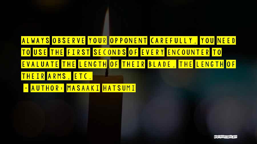 Masaaki Hatsumi Quotes: Always Observe Your Opponent Carefully. You Need To Use The First Seconds Of Every Encounter To Evaluate The Length Of