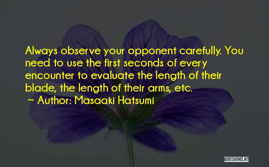 Masaaki Hatsumi Quotes: Always Observe Your Opponent Carefully. You Need To Use The First Seconds Of Every Encounter To Evaluate The Length Of